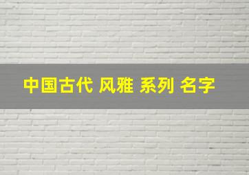 中国古代 风雅 系列 名字